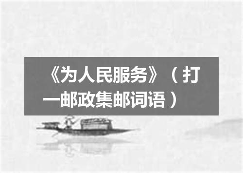 《为人民服务》（打一邮政集邮词语）