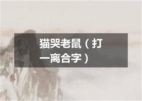 猫哭老鼠（打一离合字）