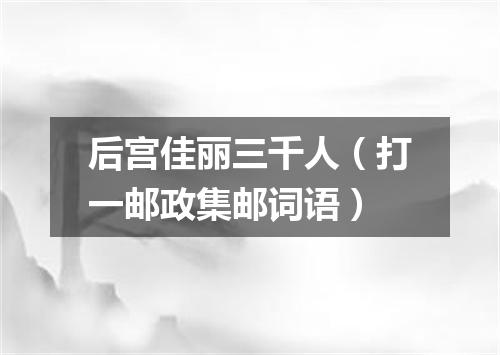 后宫佳丽三千人（打一邮政集邮词语）