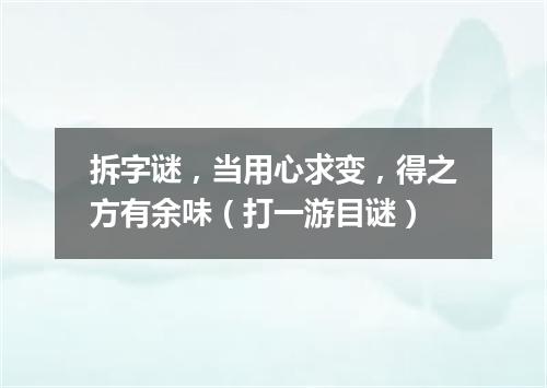 拆字谜，当用心求变，得之方有余味（打一游目谜）