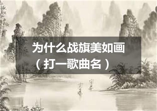 为什么战旗美如画（打一歌曲名）
