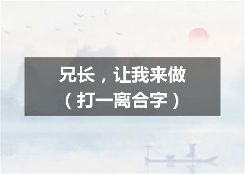 兄长，让我来做（打一离合字）