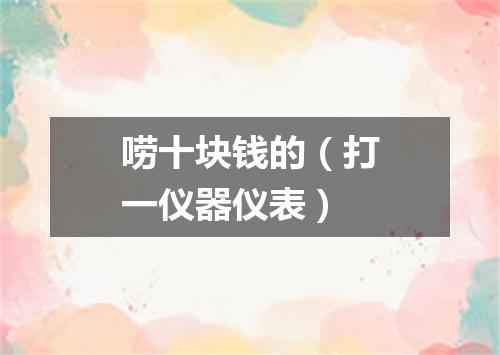 唠十块钱的（打一仪器仪表）