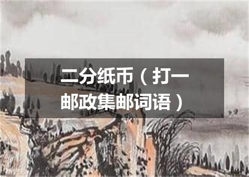 二分纸币（打一邮政集邮词语）
