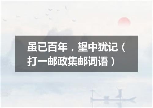 虽已百年，望中犹记（打一邮政集邮词语）