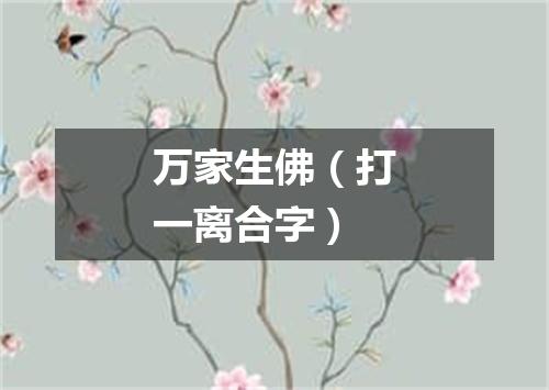 万家生佛（打一离合字）