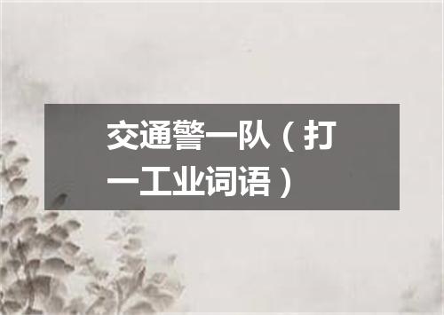 交通警一队（打一工业词语）