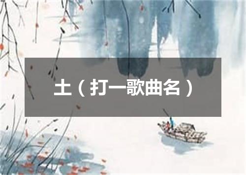 土（打一歌曲名）
