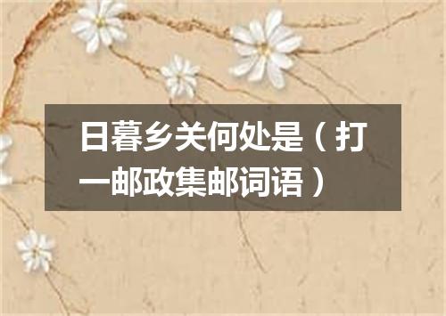 日暮乡关何处是（打一邮政集邮词语）