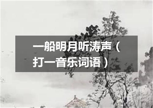 一船明月听涛声（打一音乐词语）