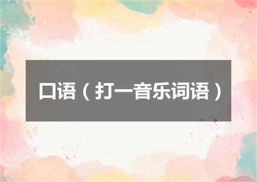 口语（打一音乐词语）