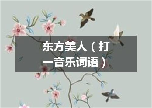 东方美人（打一音乐词语）