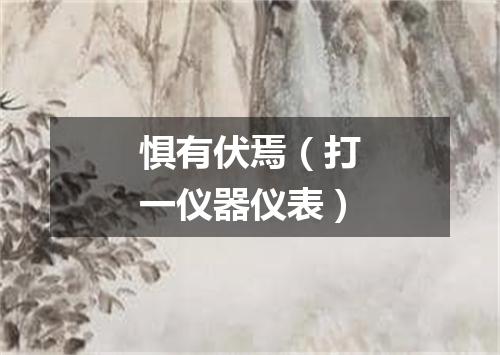 惧有伏焉（打一仪器仪表）