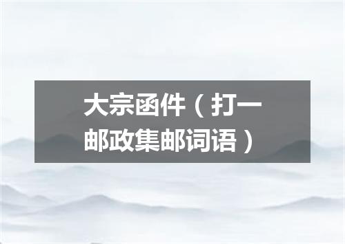 大宗函件（打一邮政集邮词语）