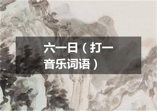 六一日（打一音乐词语）