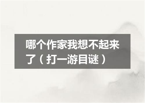 哪个作家我想不起来了（打一游目谜）
