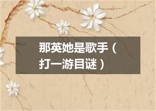 那英她是歌手（打一游目谜）