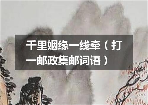 千里姻缘一线牵（打一邮政集邮词语）