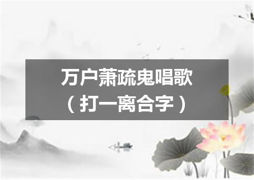 万户萧疏鬼唱歌（打一离合字）