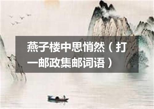 燕子楼中思悄然（打一邮政集邮词语）