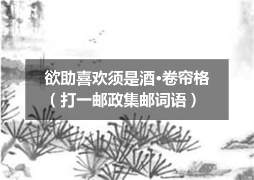 欲助喜欢须是酒·卷帘格（打一邮政集邮词语）