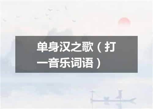 单身汉之歌（打一音乐词语）