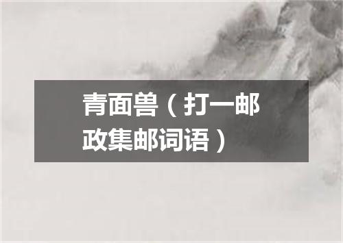 青面兽（打一邮政集邮词语）