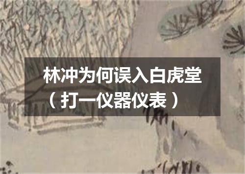 林冲为何误入白虎堂（打一仪器仪表）