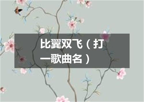 比翼双飞（打一歌曲名）