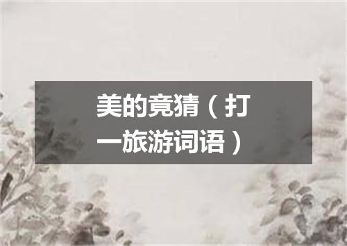 美的竟猜（打一旅游词语）