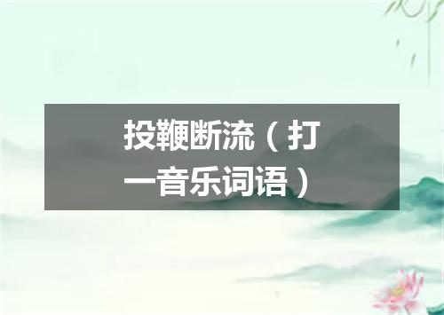 投鞭断流（打一音乐词语）
