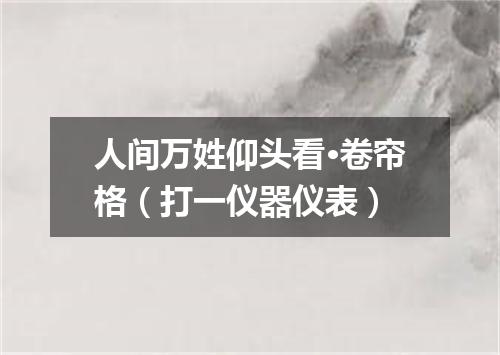 人间万姓仰头看·卷帘格（打一仪器仪表）