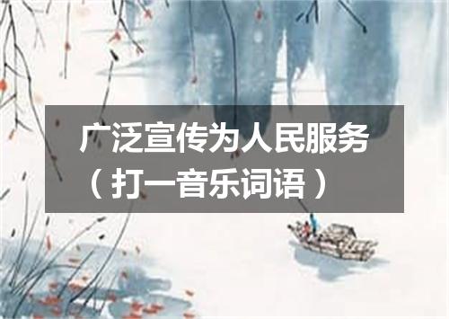 广泛宣传为人民服务（打一音乐词语）