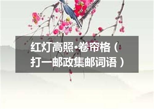 红灯高照·卷帘格（打一邮政集邮词语）