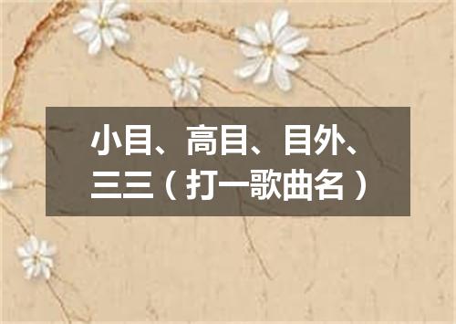 小目、高目、目外、三三（打一歌曲名）