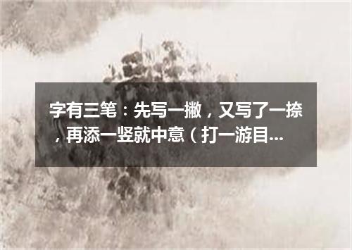 字有三笔：先写一撇，又写了一捺，再添一竖就中意（打一游目谜）