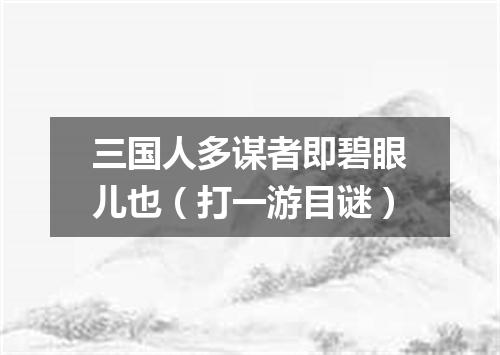三国人多谋者即碧眼儿也（打一游目谜）