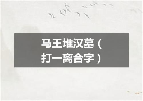 马王堆汉墓（打一离合字）