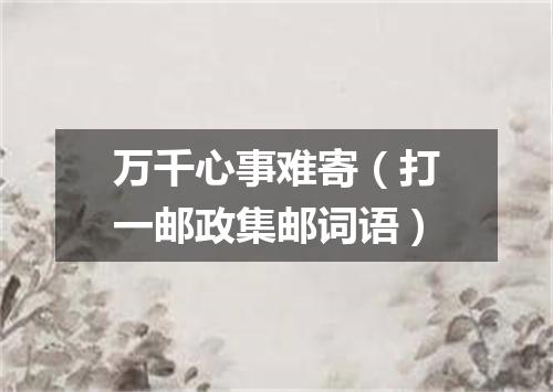 万千心事难寄（打一邮政集邮词语）