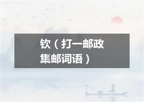 钦（打一邮政集邮词语）