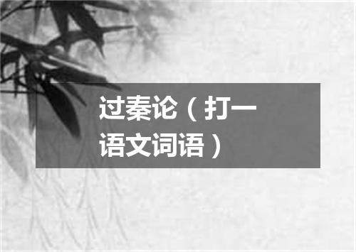 过秦论（打一语文词语）