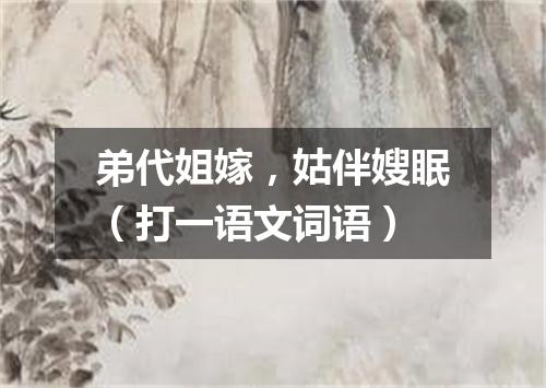 弟代姐嫁，姑伴嫂眠（打一语文词语）