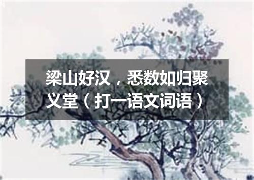 梁山好汉，悉数如归聚义堂（打一语文词语）