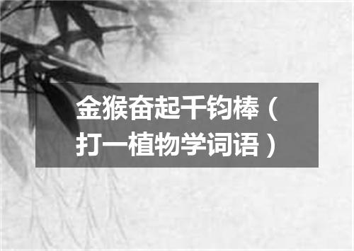 金猴奋起千钧棒（打一植物学词语）