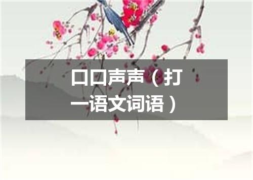 口口声声（打一语文词语）