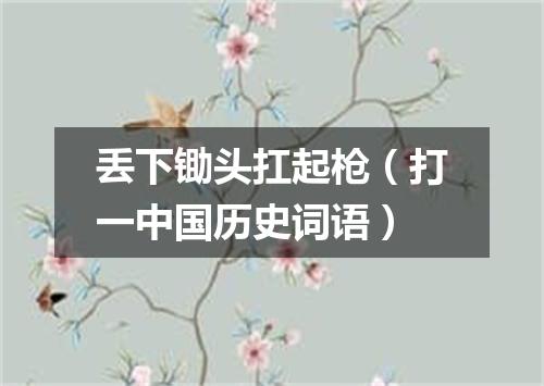 丢下锄头扛起枪（打一中国历史词语）