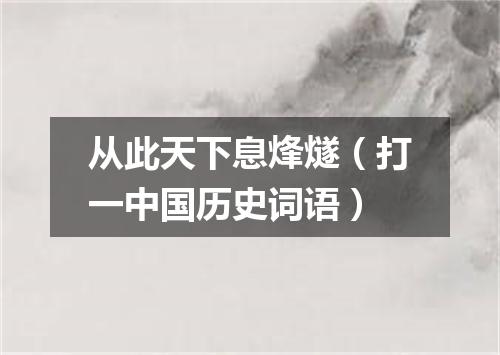 从此天下息烽燧（打一中国历史词语）
