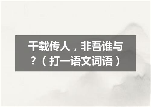 千载传人，非吾谁与？（打一语文词语）