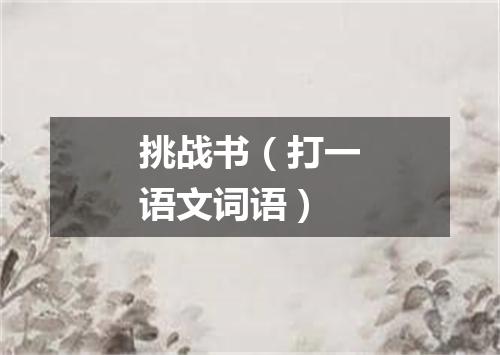 挑战书（打一语文词语）