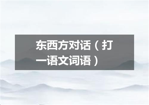 东西方对话（打一语文词语）